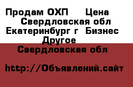 Продам ОХП-1 › Цена ­ 10 - Свердловская обл., Екатеринбург г. Бизнес » Другое   . Свердловская обл.